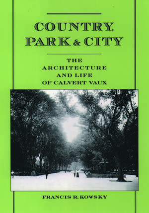 Country, Park & City: The Architecture and Life of Calvert Vaux de Francis R. Kowsky