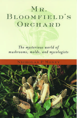 Mr. Bloomfield's Orchard: The Mysterious World of Mushrooms, Molds, and Mycologists de Nicholas P. Money