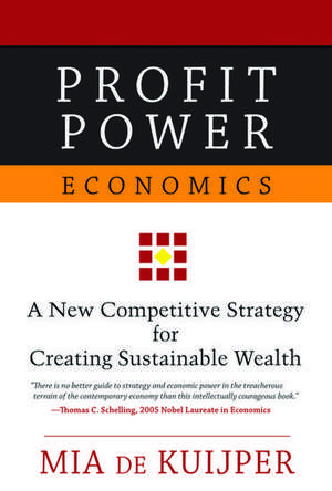 Profit Power Economics: A New Competitive Strategy for Creating Sustainable Wealth de Mia A. M. de Kuijper