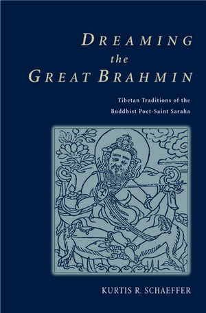 Dreaming the Great Brahmin: Tibetan Traditions of the Buddhist Poet-Saint Saraha de Kurtis R. Schaeffer