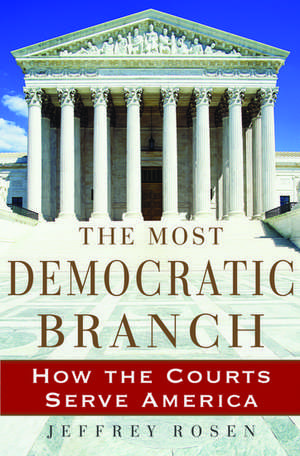 The Most Democratic Branch: How the Courts Serve America de Jeffrey Rosen