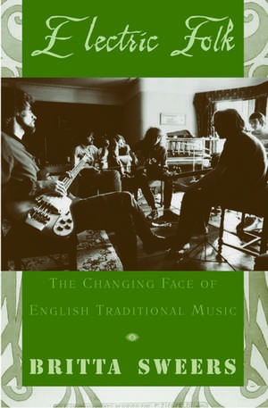 Electric Folk: The Changing Face of English Traditional Music de Britta Sweers