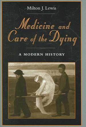 Medicine and Care of the Dying: A Modern History de Milton J. Lewis