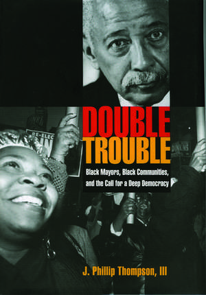 Double Trouble: Black Mayors, Black Communities, and the Call for a Deep Democracy de J. Phillip Thompson