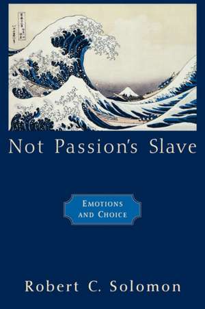 Not Passion's Slave: Emotions and Choice de Robert C. Solomon