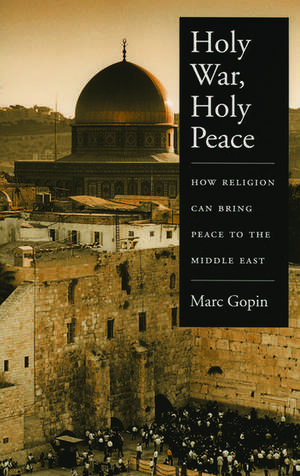 Holy War, Holy Peace: How Religion Can Bring Peace to the Middle East de Marc Gopin