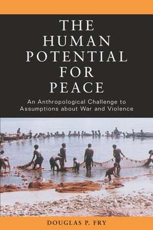 The Human Potential for Peace: An Anthropological Challenge to Assumptions about War and Violence de Douglas P. Fry