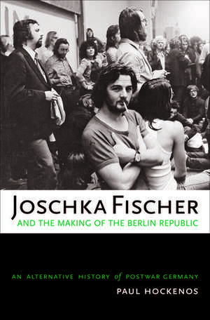 Joschka Fischer and the Making of the Berlin Republic: An Alternative History of Postwar Germany de Paul Hockenos