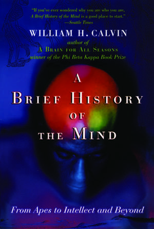 A Brief History of the Mind: From Apes to Intellect and Beyond de William H. Calvin