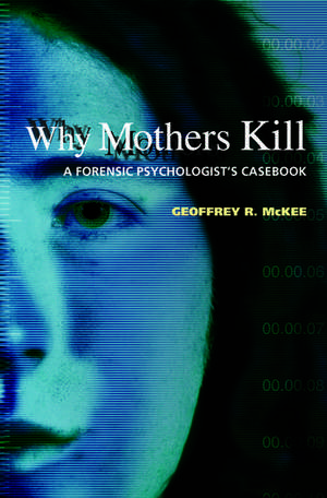 Why Mothers Kill: A Forensic Psychologist's Casebook de Geoffrey R. McKee