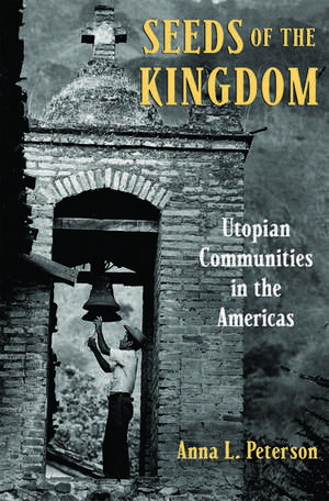 Seeds of the Kingdom: Utopian Communities in the Americas de Anna L. Peterson