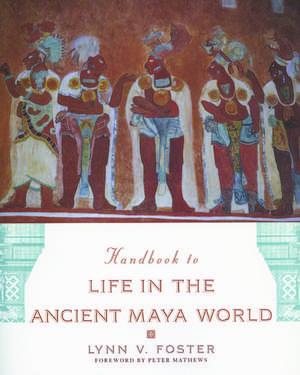 Handbook to Life in the Ancient Maya World de Lynn V. Foster