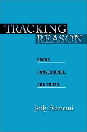 Tracking Reason: Proof, Consequence, and Truth de Jody Azzouni