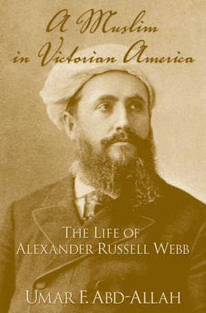 A Muslim in Victorian America: The Life of Alexander Russell Webb de Umar F. Abd-Allah