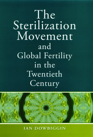 The Sterilization Movement and Global Fertility in the Twentieth Century de Ian R. Dowbiggin