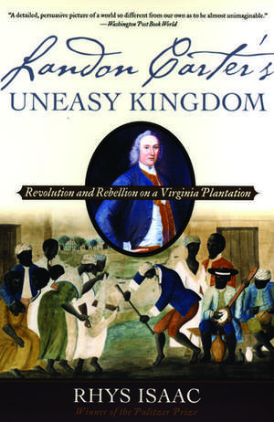 Landon Carter's Uneasy Kingdom: Revolution and Rebellion on a Virginia Plantation de Rhys Isaac