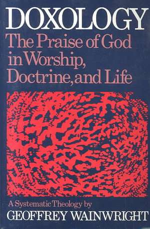 Doxology: A Systematic Theology de Geoffrey Wainwright