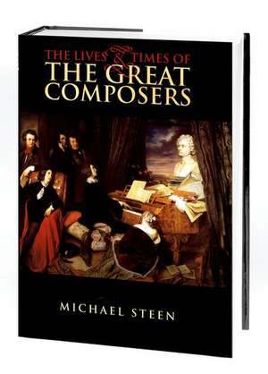 The Lives and Times of the Great Composers de Michael Steen