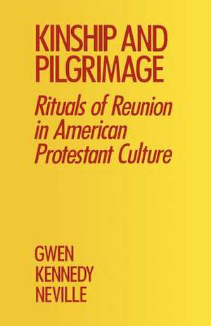 Kinship and Pilgrimage: Rituals of Reunion in American Protestant Culture de Gwen Kennedy Neville