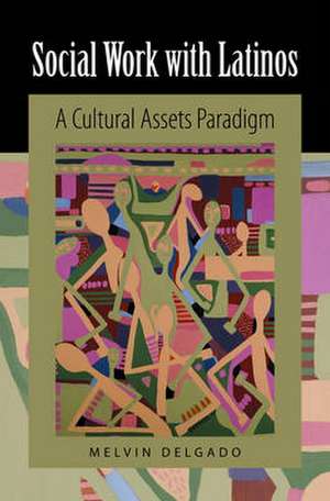 Social Work with Latinos: A Cultural Assets Paradigm de Melvin Delgado