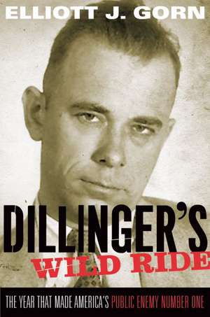 Dillinger's Wild Ride: The Year That Made America's Public Enemy Number One de Elliott J. Gorn