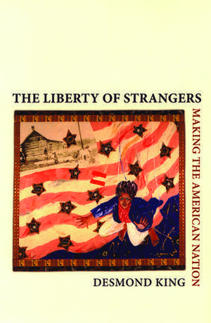 The Liberty of Strangers: Making the American Nation de Desmond King