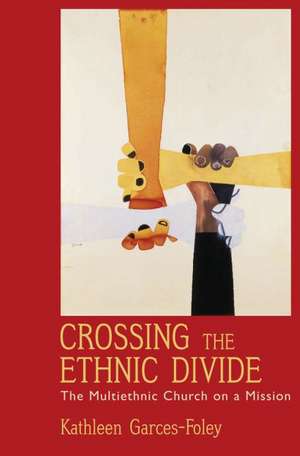 Crossing the Ethnic Divide: The Multiethnic Church on a Mission de Kathleen Garces-Foley