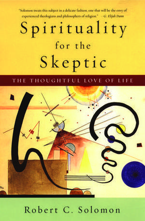 Spirituality for the Skeptic: The Thoughtful Love of life de Robert C. Solomon