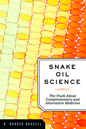 Snake Oil Science: The Truth about Complementary and Alternative Medicine de R. Barker Bausell