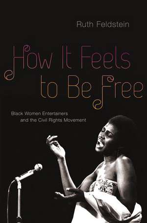 How It Feels to Be Free: Black Women Entertainers and the Civil Rights Movement de Ruth Feldstein