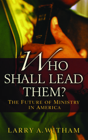 Who Shall Lead Them?: The Future of Ministry in America de Larry A. Witham