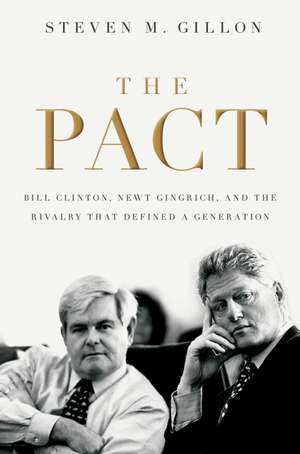 The Pact: Bill Clinton, Newt Gingrich, and the Rivalry that Defined a Generation de Steven M. Gillon