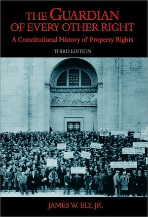 The Guardian of Every Other Right: A Constitutional History of Property Rights de James W. Ely