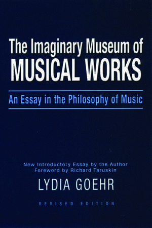 The Imaginary Museum of Musical Works: An Essay in the Philosophy of Music de Lydia Goehr