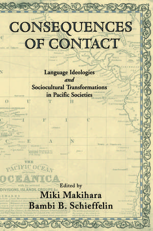 Consequences of Contact: Language Ideologies and Sociocultural Transformations in Pacific Societies de Miki Makihara