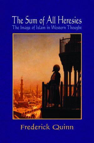 The Sum of All Heresies: The Image of Islam in Western Thought de Frederick Quinn