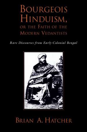 Bourgeouis Hinduism, or Faith of the Modern Vedantists: Rare Discourses from Early Colonial Bengal de Brian A. Hatcher