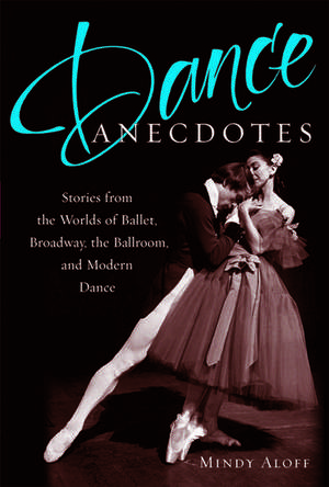 Dance Anecdotes: Stories from the Worlds of Ballet, Broadway, the Ballroom, and Modern Dance de Mindy Aloff