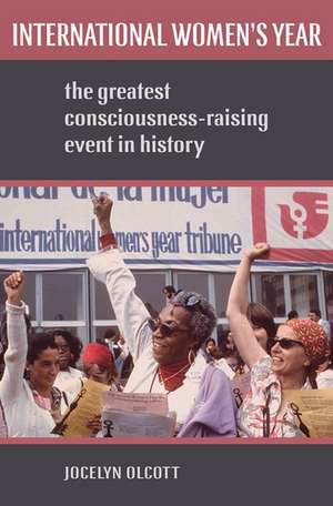 International Women's Year: The Greatest Consciousness-Raising Event in History de Jocelyn Olcott