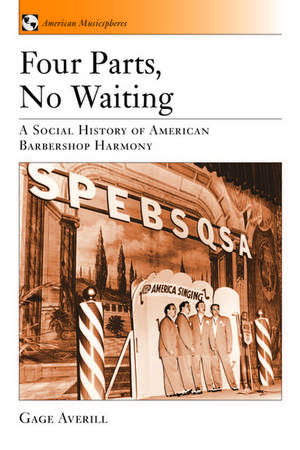 Four Parts, No Waiting: A Social History of American Barbershop Quartet de Gage Averill