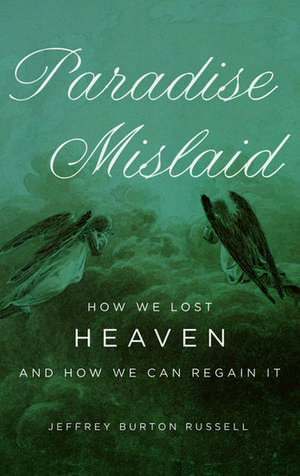 Paradise Mislaid: How We Lost Heaven and How We Can Regain It de Jeffrey Burton Russell