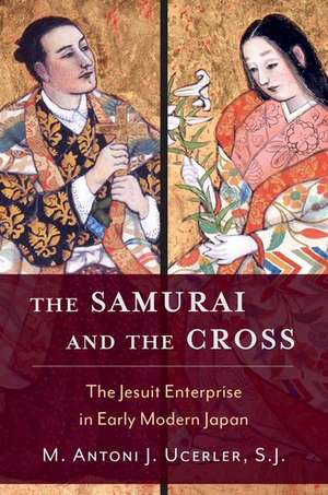 The Samurai and the Cross: The Jesuit Enterprise in Early Modern Japan de M. Antoni J. Ucerler