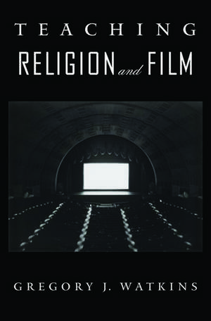 Teaching Religion and Film de Gregory J Watkins