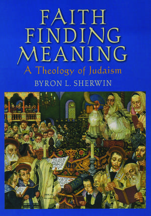 Faith Finding Meaning: A Theology of Judaism de Byron L. Sherwin