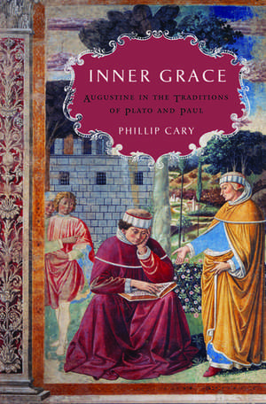 Inner Grace: Augustine in the Traditions of Plato and Paul de Phillip Cary