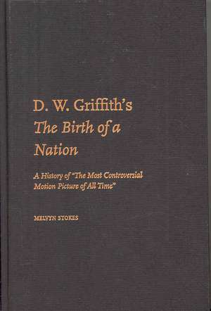 D.W. Griffith's The Birth of a Nation: A History of 'The Most Controversial Motion Picture of All Time' de Melvyn Stokes