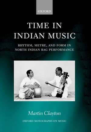 Time in Indian Music: Rhythm, Metre, and Form in North Indian Rag Performance de Martin Clayton