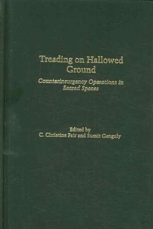 Treading on Hallowed Ground: Counterinsurgency Operations in Sacred Spaces de C. Christine Fair