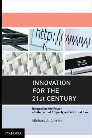 Innovation for the 21st Century: Harnessing the Power of Intellectual Property and Antitrust Law de Michael A. Carrier