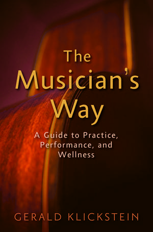 The Musician's Way: A Guide to Practice, Performance, and Wellness de Gerald Klickstein